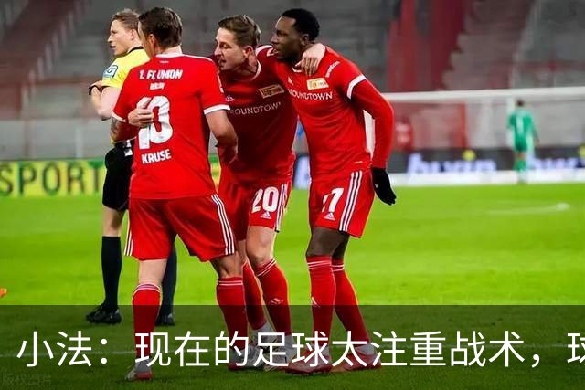 小法：现在的足球太注重战术，球员需要更多自由发挥的空间