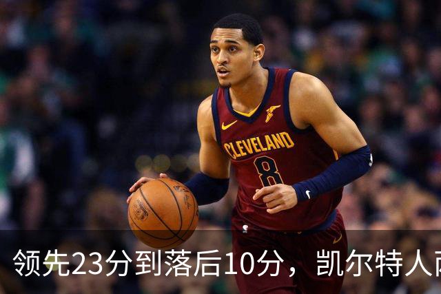 领先23分到落后10分，凯尔特人两分钟被活塞打崩
