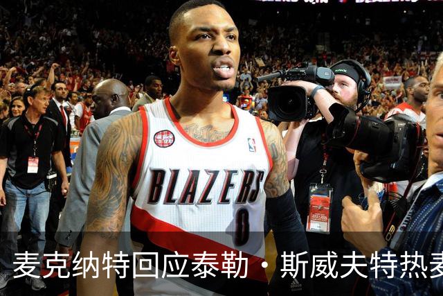 麦克纳特回应泰勒·斯威夫特热麦事件：那句话是随口一说