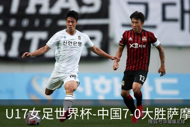 U17女足世界杯-中国7-0大胜萨摩亚取2连胜 徐悦双响成宛迪2射1传